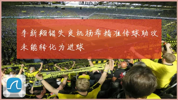 李新翔错失良机杨希精准传球助攻未能转化为进球