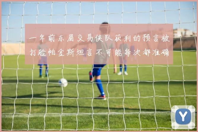 一年前东眉交易侠队获利的预言被打脸帕金斯坦言不可能每次都准确