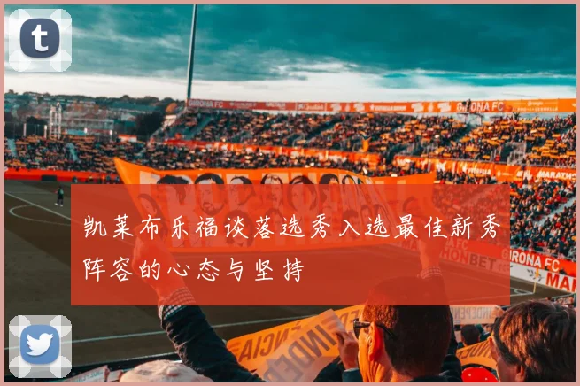 凯莱布乐福谈落选秀入选最佳新秀阵容的心态与坚持