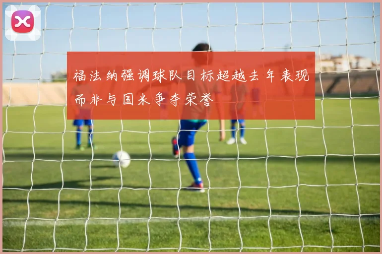 福法纳强调球队目标超越去年表现而非与国米争夺荣誉