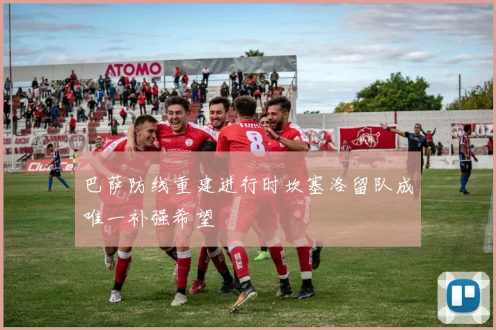 巴萨防线重建进行时坎塞洛留队成唯一补强希望