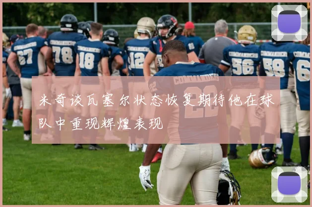 米奇谈瓦塞尔状态恢复期待他在球队中重现辉煌表现