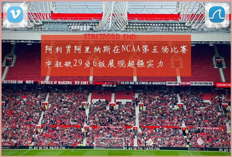 阿利贾阿里纳斯在NCAA第五场比赛中狂砍29分6板展现超强实力
